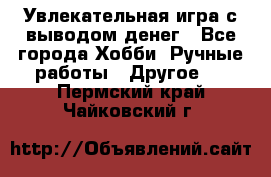 Увлекательная игра с выводом денег - Все города Хобби. Ручные работы » Другое   . Пермский край,Чайковский г.